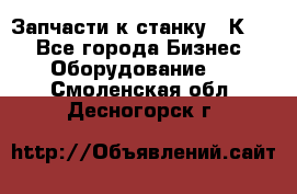 Запчасти к станку 16К20. - Все города Бизнес » Оборудование   . Смоленская обл.,Десногорск г.